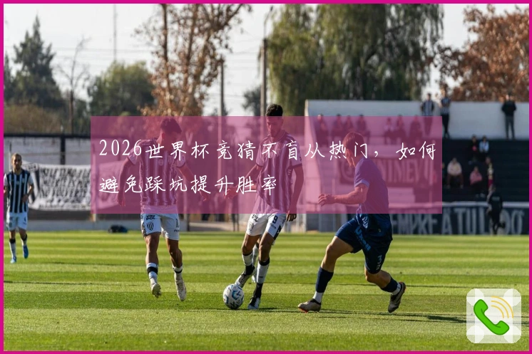 2026世界杯竞猜不盲从热门，如何避免踩坑提升胜率
