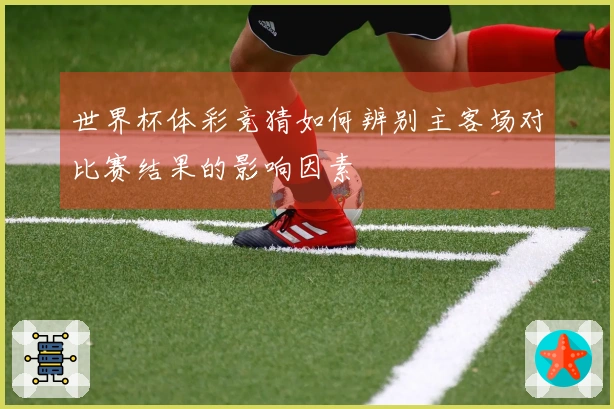 世界杯体彩竞猜如何辨别主客场对比赛结果的影响因素