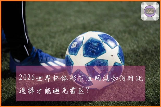 2026世界杯体彩下注网站如何对比选择才能避免雷区？
