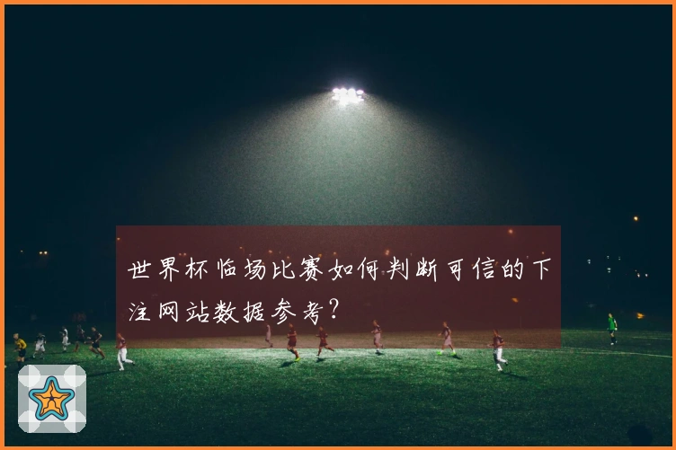 世界杯临场比赛如何判断可信的下注网站数据参考？