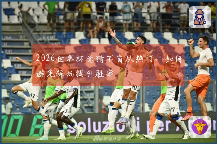 2026世界杯竞猜不盲从热门，如何避免踩坑提升胜率