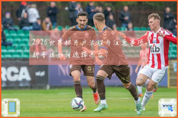 2026世界杯开户流程与注意事项，新手该如何选择平台？