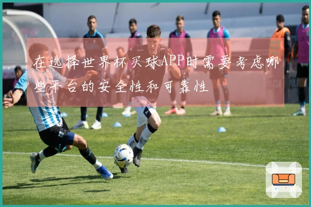 在选择世界杯买球APP时需要考虑哪些平台的安全性和可靠性