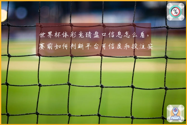 世界杯体彩竞猜盘口信息怎么看，赛前如何判断平台可信度和投注安全